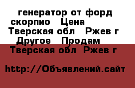 генератор от форд скорпио › Цена ­ 1 500 - Тверская обл., Ржев г. Другое » Продам   . Тверская обл.,Ржев г.